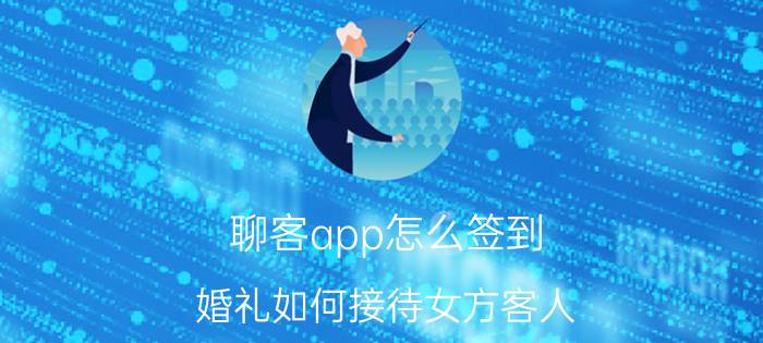 聊客app怎么签到 婚礼如何接待女方客人？